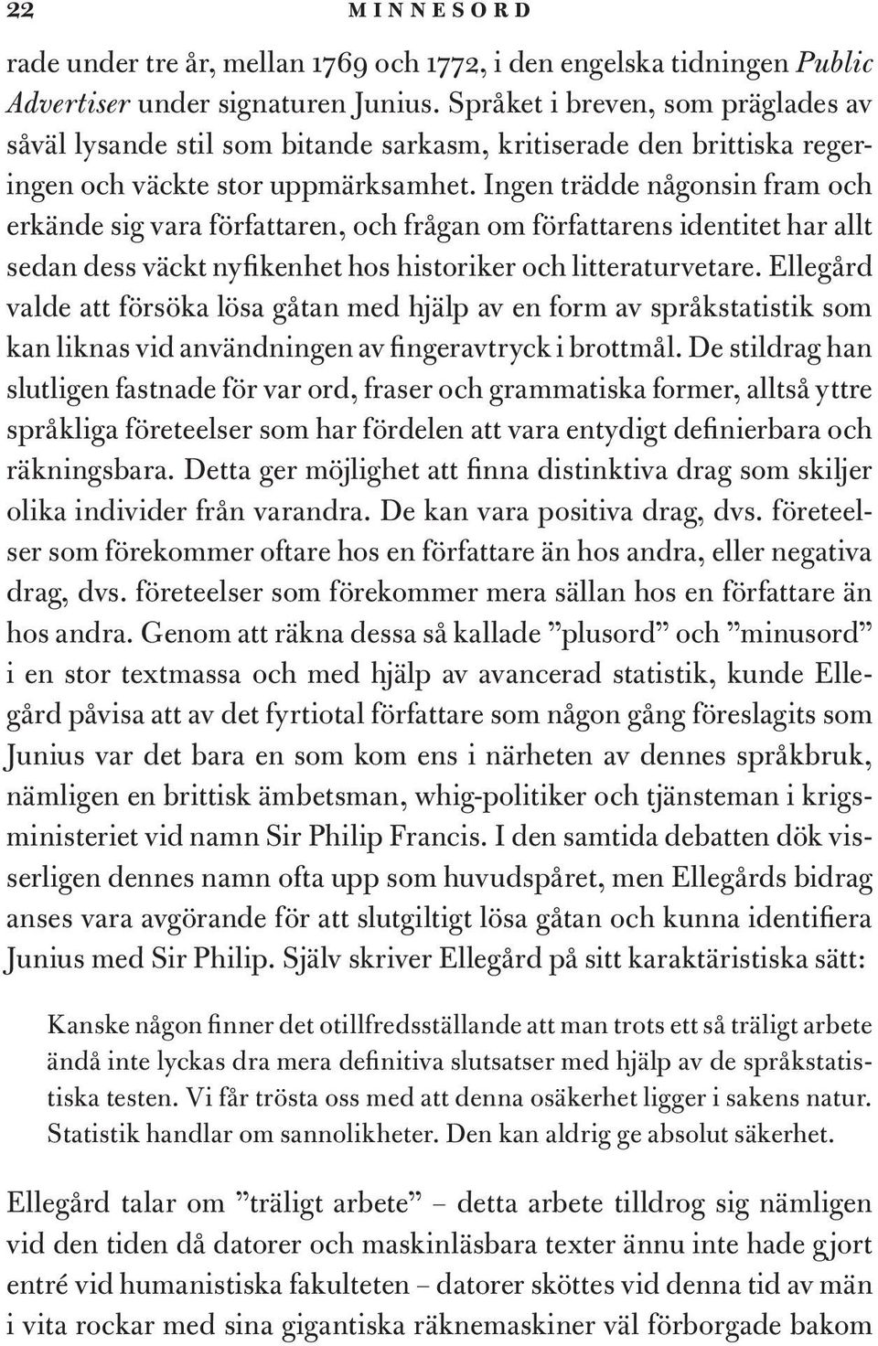 Ingen trädde någonsin fram och erkände sig vara författaren, och frågan om författarens identitet har allt sedan dess väckt nyfikenhet hos historiker och litteraturvetare.