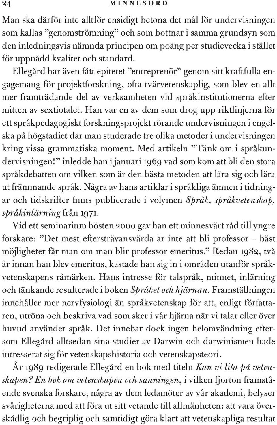 Ellegård har även fått epitetet entreprenör genom sitt kraftfulla engagemang för projektforskning, ofta tvärvetenskaplig, som blev en allt mer framträdande del av verksamheten vid