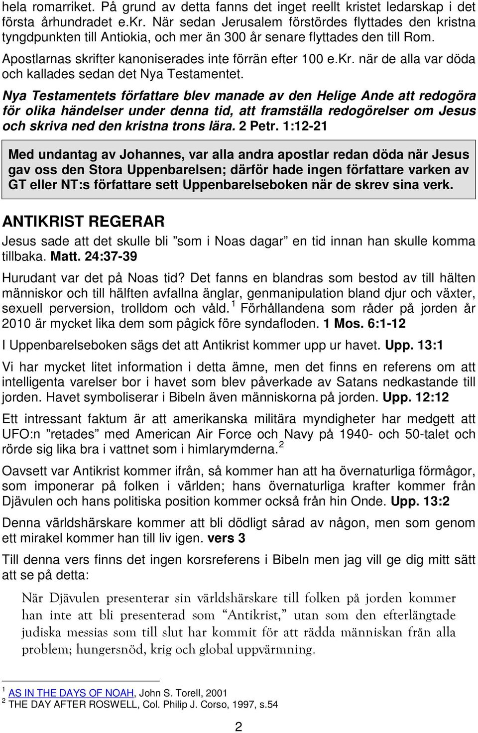 Nya Testamentets författare blev manade av den Helige Ande att redogöra för olika händelser under denna tid, att framställa redogörelser om Jesus och skriva ned den kristna trons lära. 2 Petr.