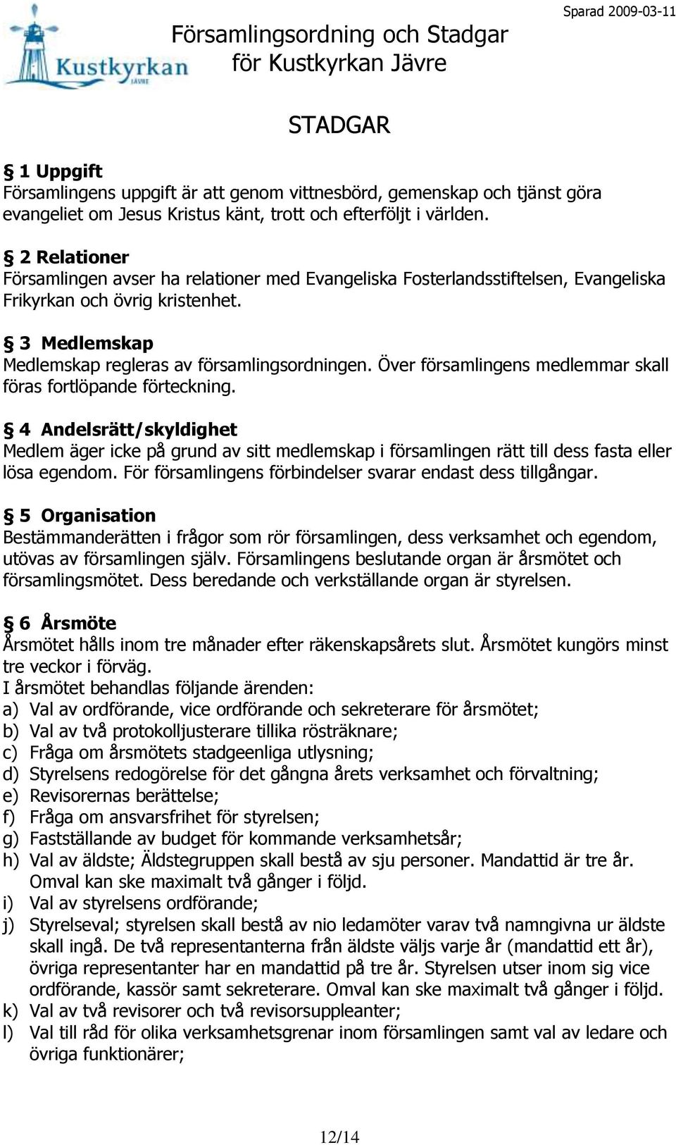 Över församlingens medlemmar skall föras fortlöpande förteckning. 4 Andelsrätt/skyldighet Medlem äger icke på grund av sitt medlemskap i församlingen rätt till dess fasta eller lösa egendom.