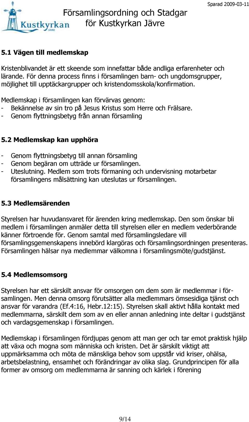 Medlemskap i församlingen kan förvärvas genom: - Bekännelse av sin tro på Jesus Kristus som Herre och Frälsare. - Genom flyttningsbetyg från annan församling 5.