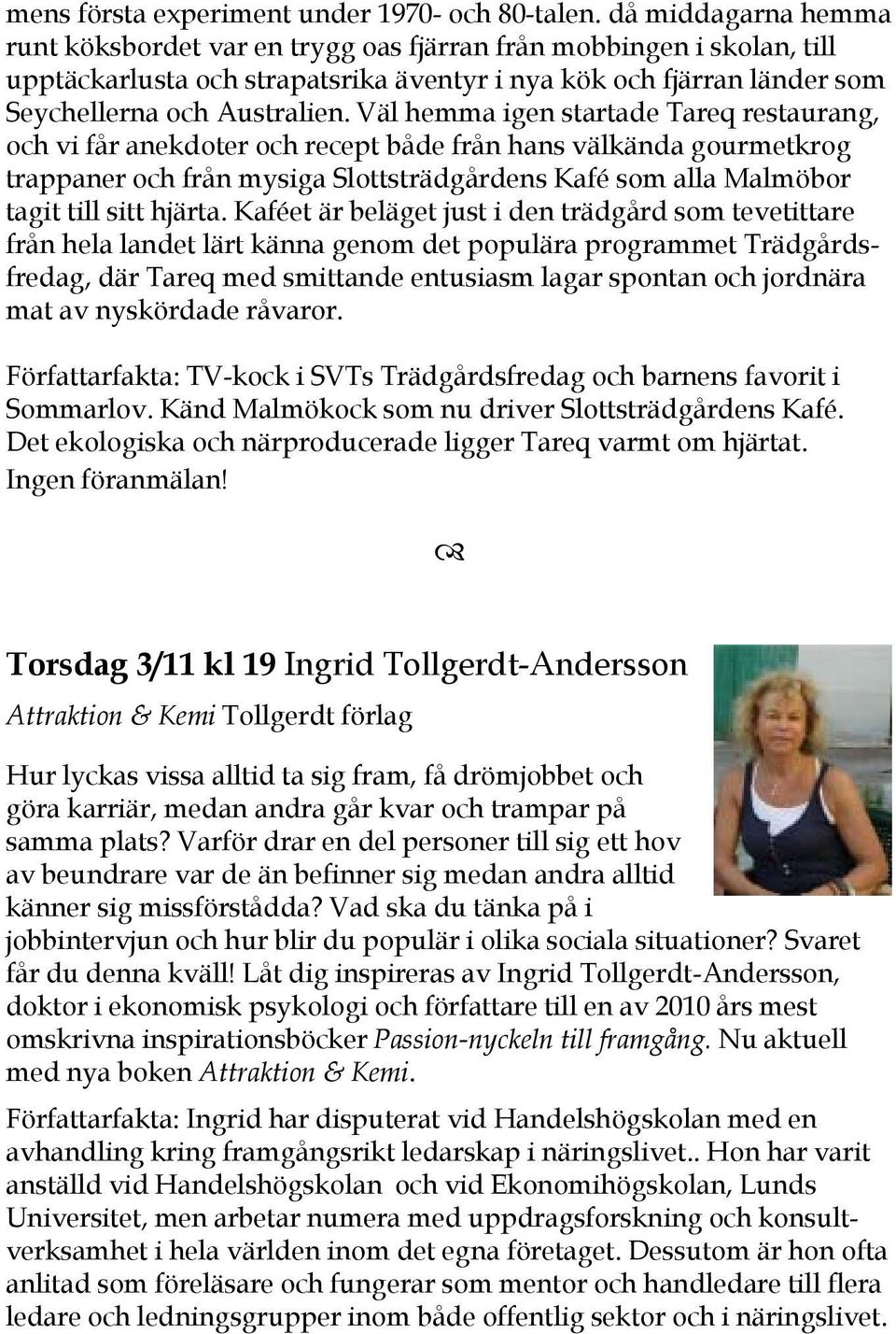 Väl hemma igen startade Tareq restaurang, och vi får anekdoter och recept både från hans välkända gourmetkrog trappaner och från mysiga Slottsträdgårdens Kafé som alla Malmöbor tagit till sitt hjärta.