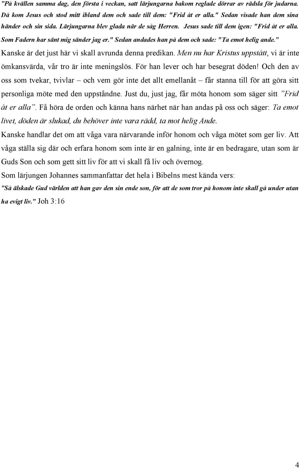 " Sedan andades han på dem och sade: "Ta emot helig ande. Kanske är det just här vi skall avrunda denna predikan. Men nu har Kristus uppstått, vi är inte ömkansvärda, vår tro är inte meningslös.