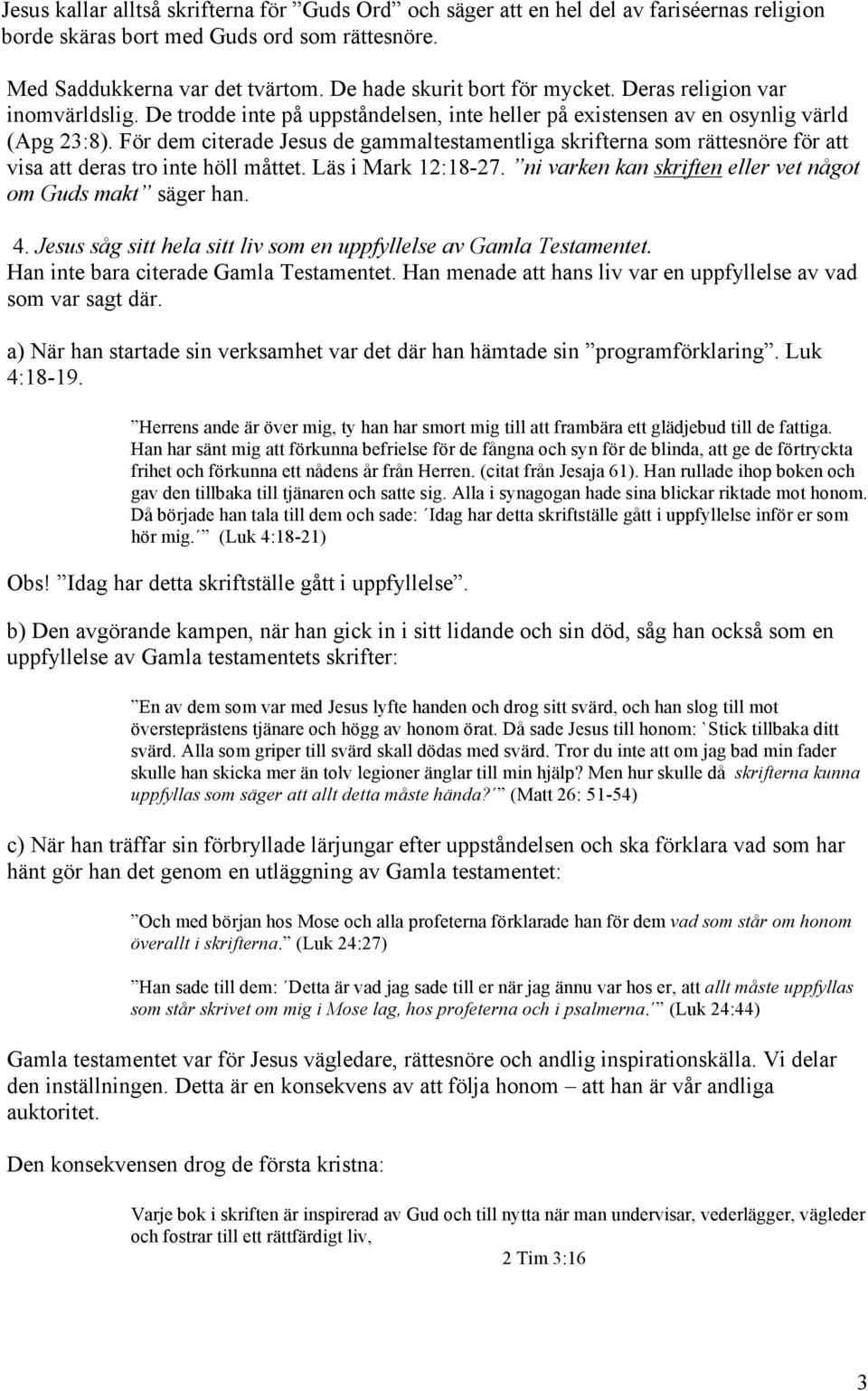 För dem citerade Jesus de gammaltestamentliga skrifterna som rättesnöre för att visa att deras tro inte höll måttet. Läs i Mark 12:18-27. ni varken kan skriften eller vet något om Guds makt säger han.