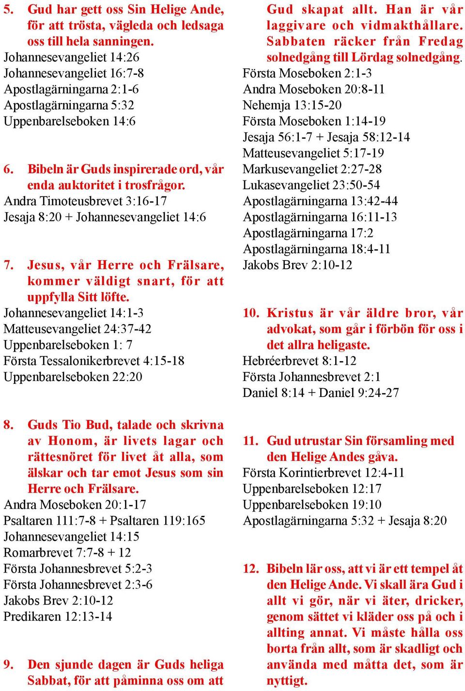 Andra Timoteusbrevet 3:16-17 Jesaja 8:20 + Johannesevangeliet 14:6 7. Jesus, vår Herre och Frälsare, kommer väldigt snart, för att uppfylla Sitt löfte.