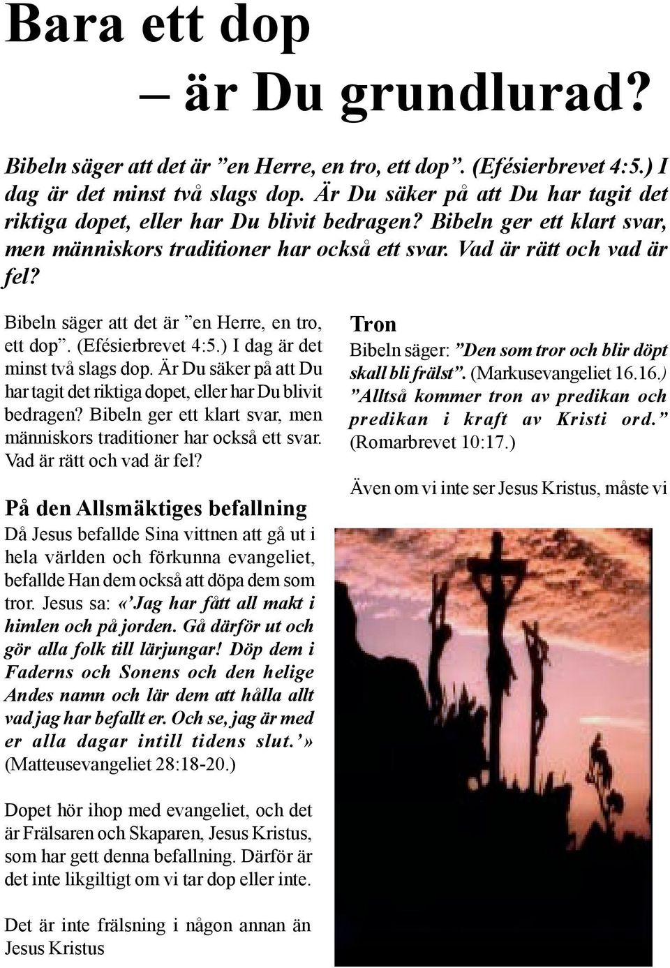 Bibeln säger att det är en Herre, en tro, ett dop. (Efésierbrevet 4:5.) I dag är det minst två slags dop.