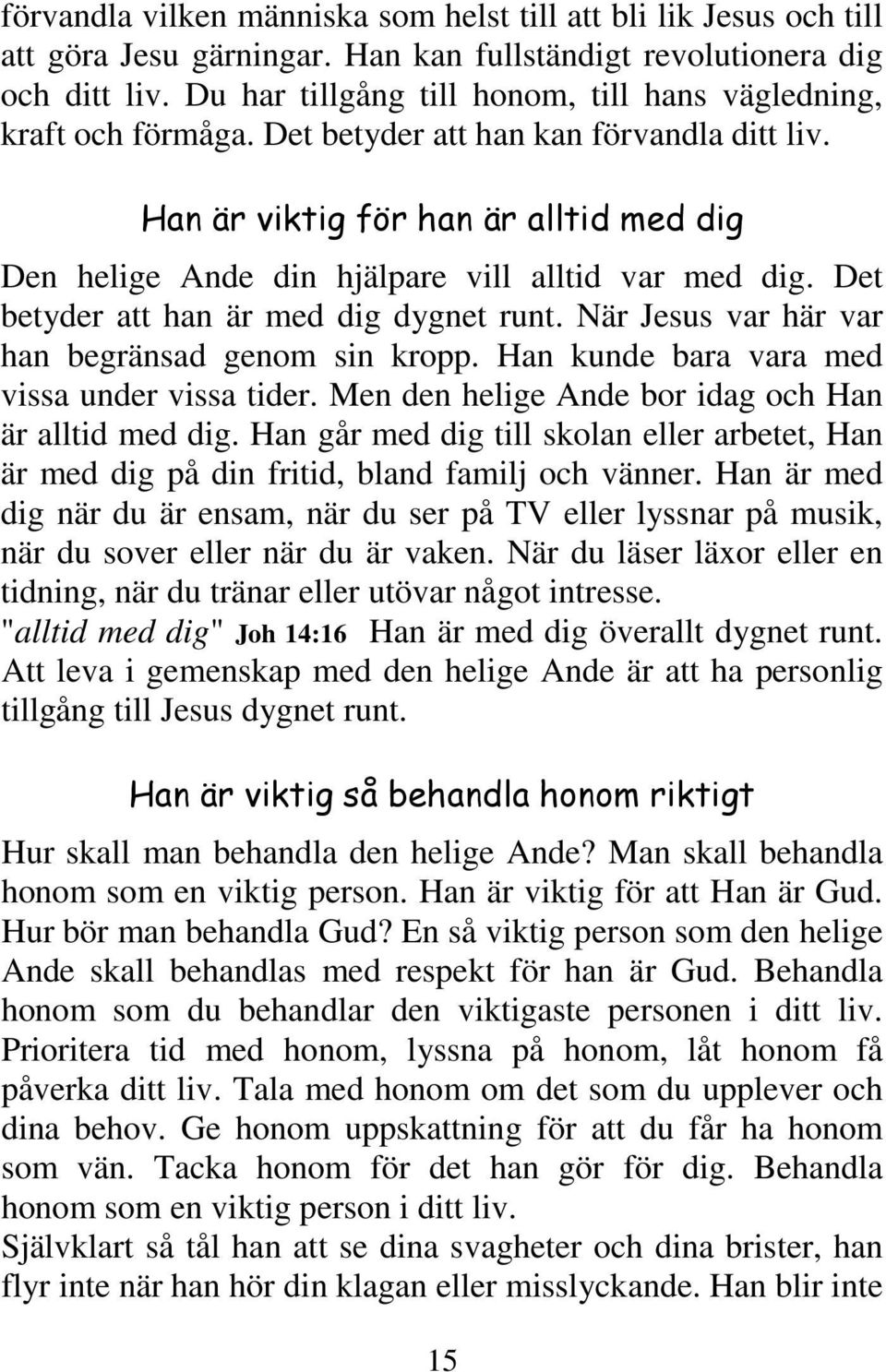 Han är viktig för han är alltid med dig Den helige Ande din hjälpare vill alltid var med dig. Det betyder att han är med dig dygnet runt. När Jesus var här var han begränsad genom sin kropp.