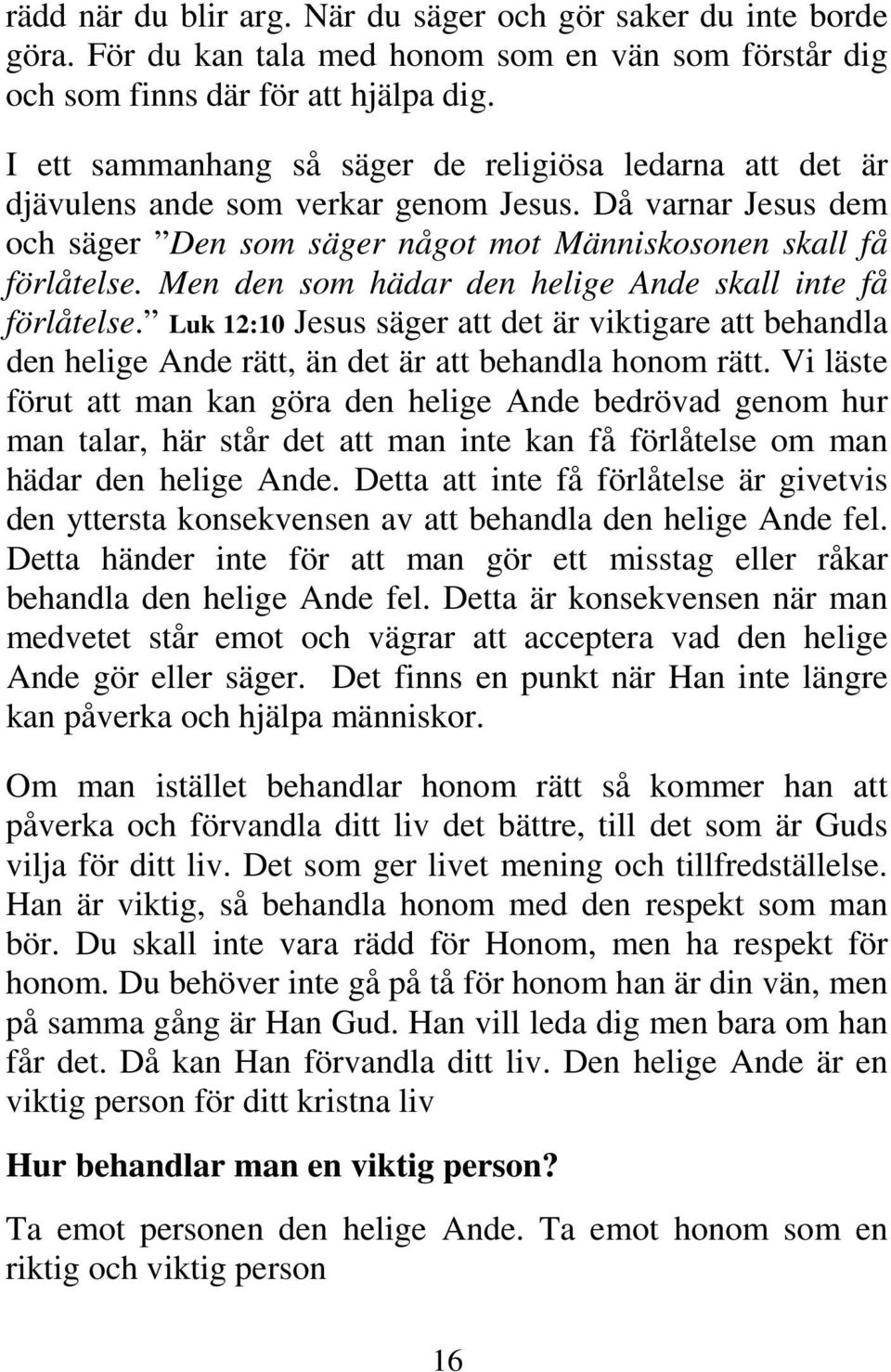 Men den som hädar den helige Ande skall inte få förlåtelse. Luk 12:10 Jesus säger att det är viktigare att behandla den helige Ande rätt, än det är att behandla honom rätt.