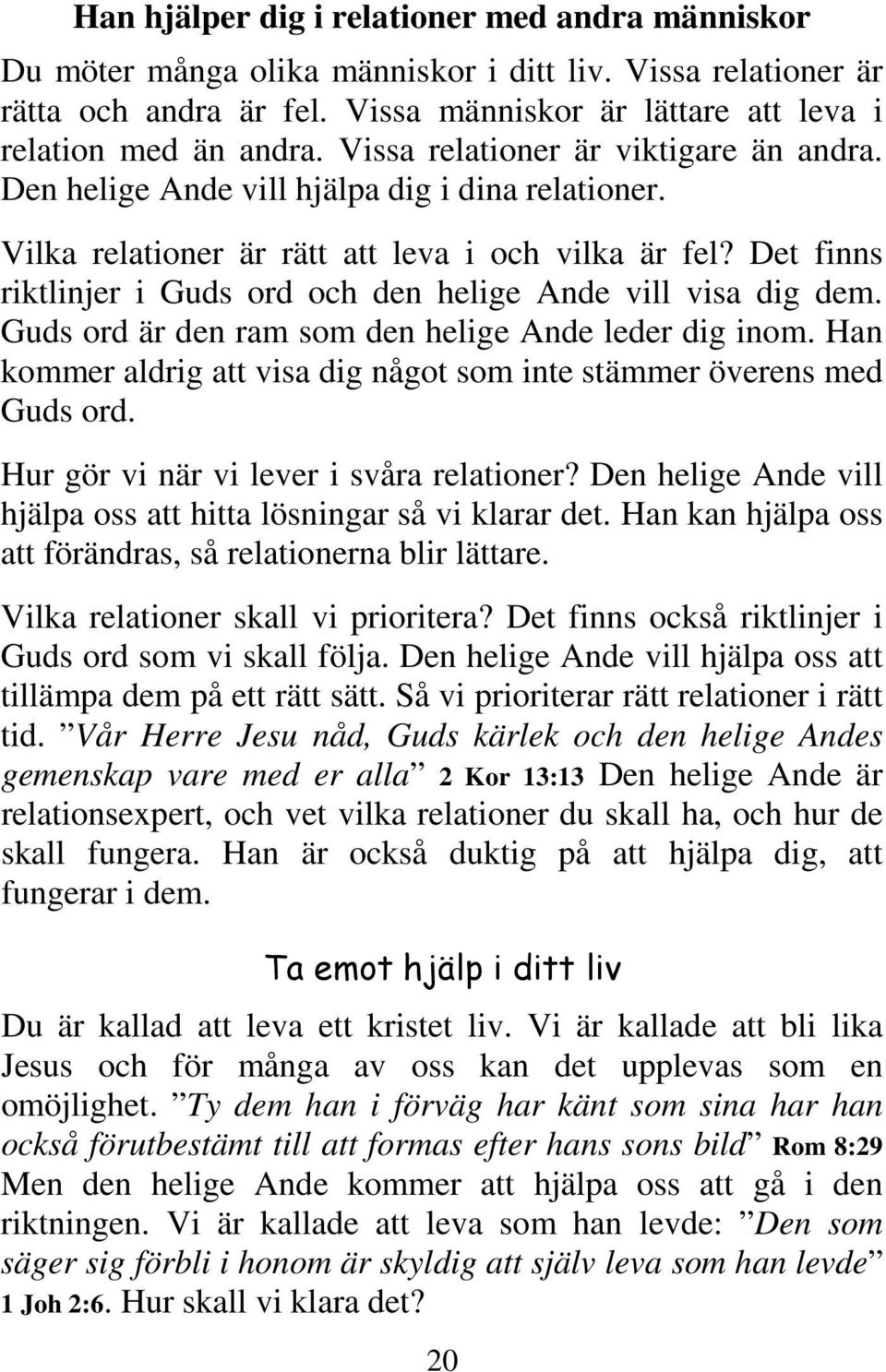 Det finns riktlinjer i Guds ord och den helige Ande vill visa dig dem. Guds ord är den ram som den helige Ande leder dig inom.