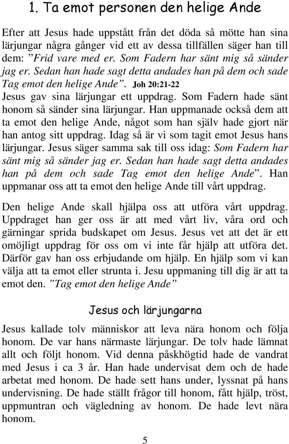 Som Fadern hade sänt honom så sänder sina lärjungar. Han uppmanade också dem att ta emot den helige Ande, något som han själv hade gjort när han antog sitt uppdrag.