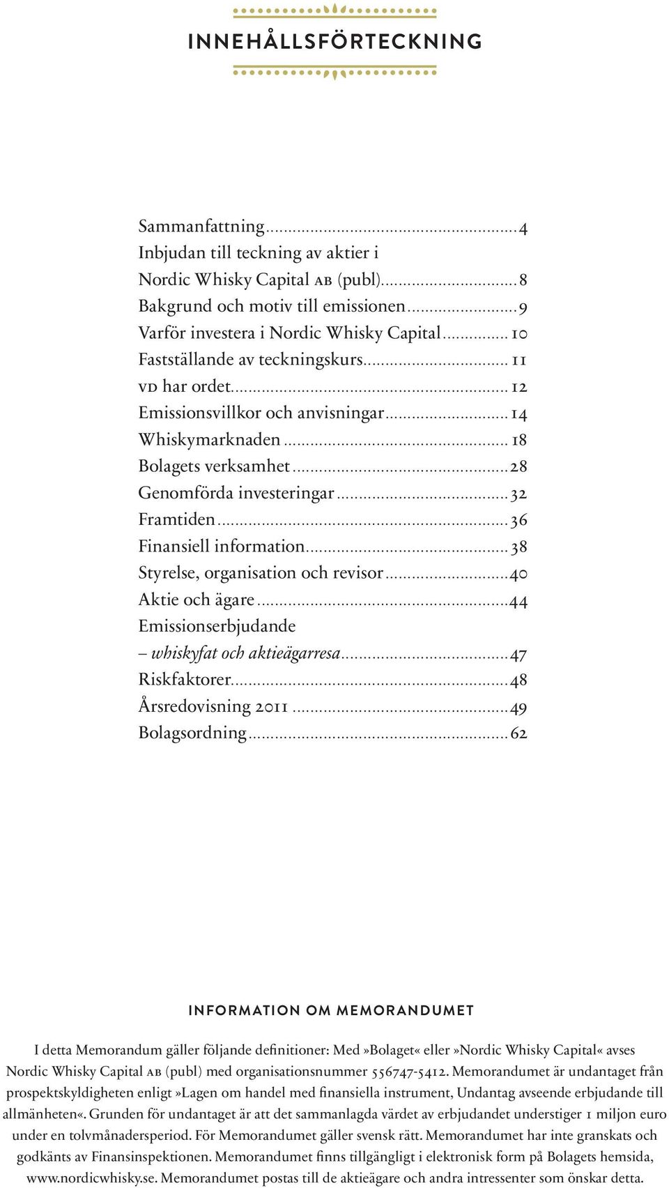 ..36 Finansiell information...38 Styrelse, organisation och revisor...40 Aktie och ägare...44 Emissionserbjudande whiskyfat och aktieägarresa...47 Riskfaktorer...48 Årsredovisning 2011.