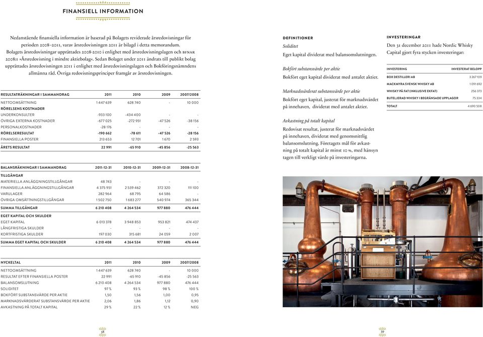 Sedan Bolaget under 2011 ändrats till publikt bolag upprättades årsredovisningen 2011 i enlighet med årsredovisningslagen och Bokföringsnämndens allmänna råd.