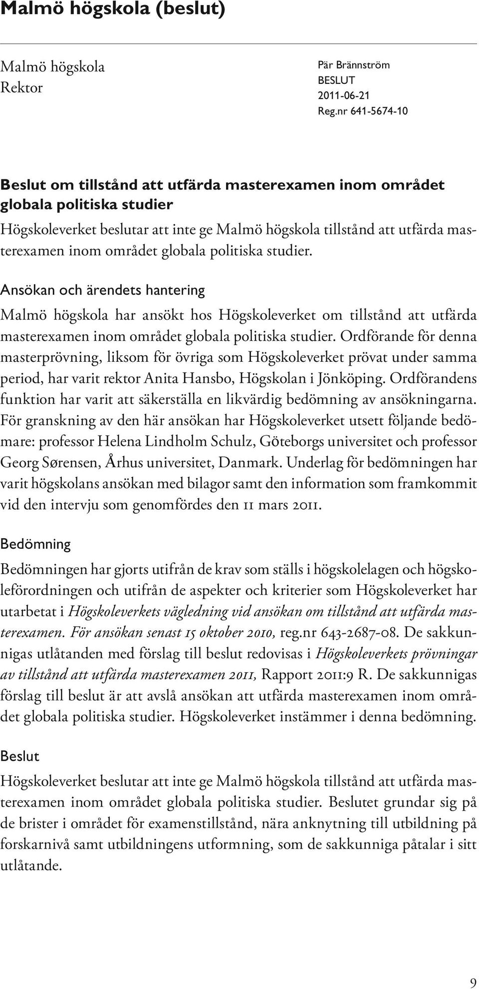 globala politiska studier. Ansökan och ärendets hantering Malmö högskola har ansökt hos Högskoleverket om tillstånd att utfärda masterexamen inom området globala politiska studier.