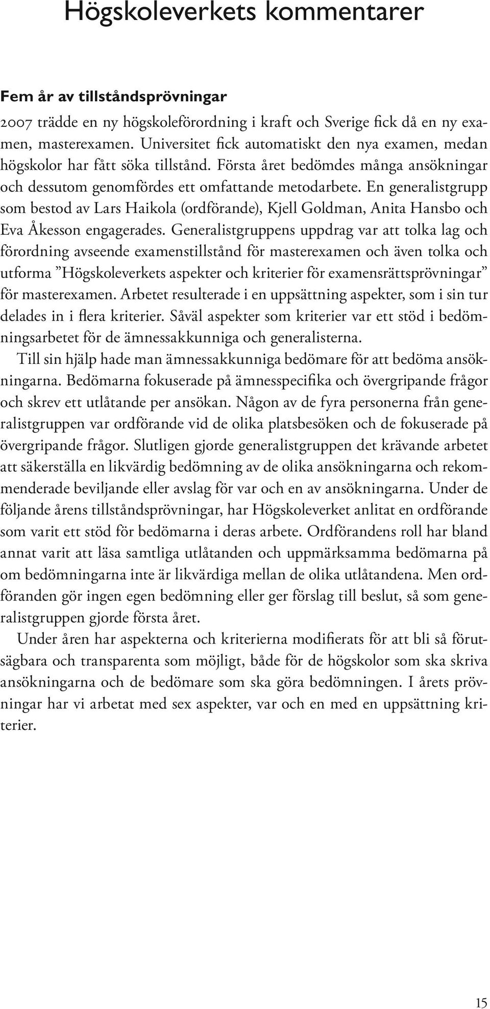 En generalistgrupp som bestod av Lars Haikola (ordförande), Kjell Goldman, Anita Hansbo och Eva Åkesson engagerades.