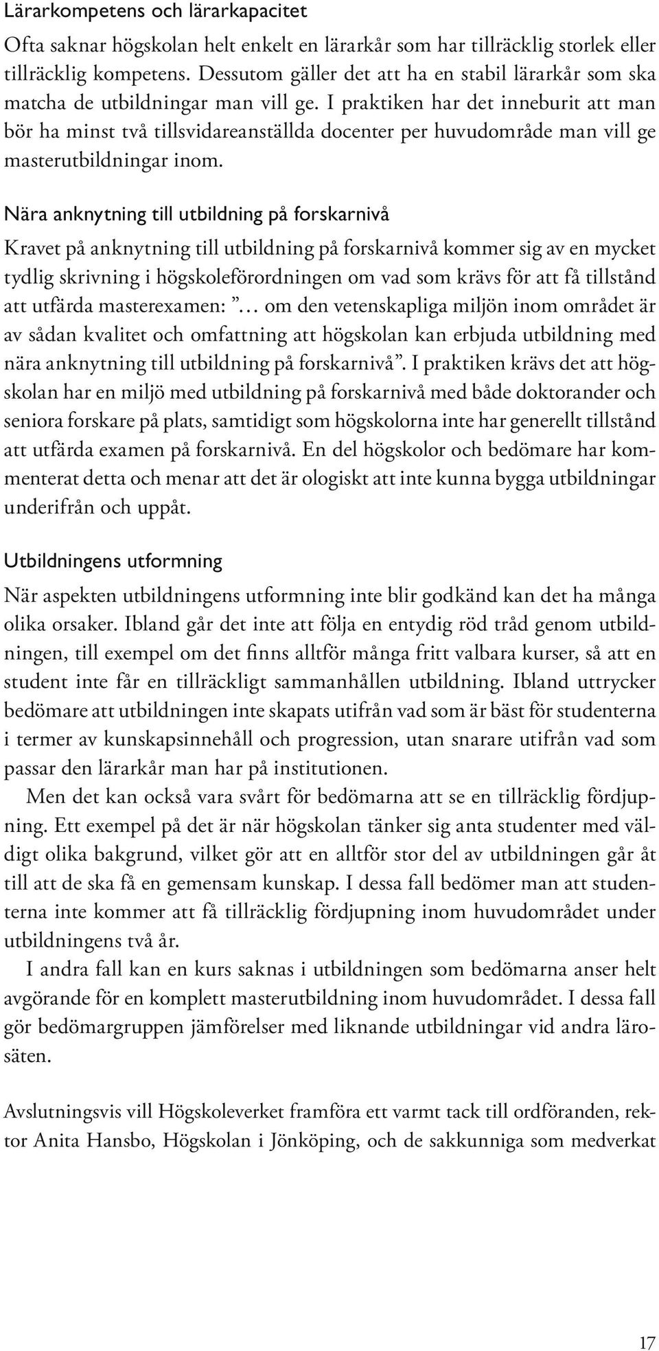 I praktiken har det inneburit att man bör ha minst två tillsvidareanställda docenter per huvudområde man vill ge masterutbildningar inom.