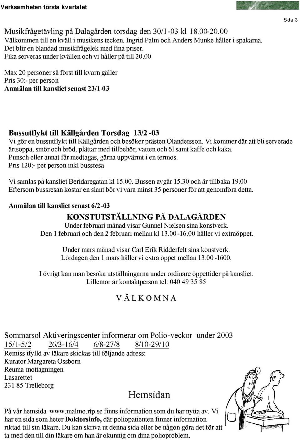 00 Sida Max 20 personer så först till kvarn gäller Pris 0:- per person Anmälan till kansliet senast 2/1-0 Bussutflykt till Källgården Torsdag 1/2-0 Vi gör en bussutflykt till Källgården och besöker