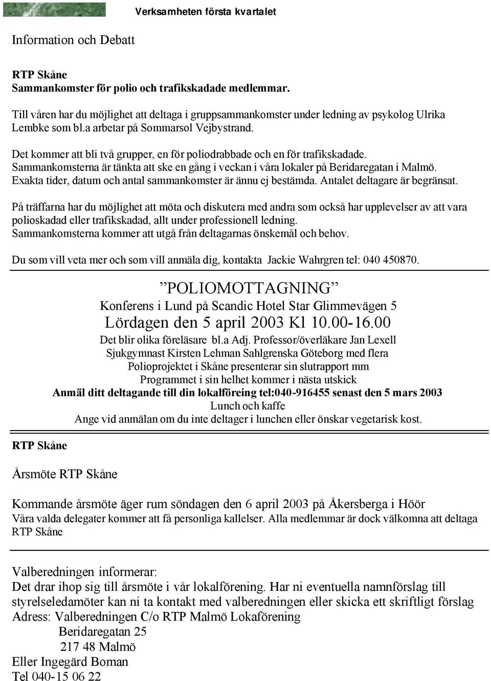 Det kommer att bli två grupper, en för poliodrabbade och en för trafikskadade. Sammankomsterna är tänkta att ske en gång i veckan i våra lokaler på Beridaregatan i Malmö.