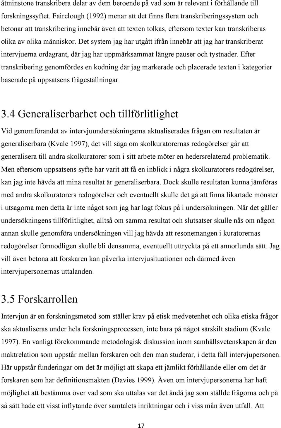 Det system jag har utgått ifrån innebär att jag har transkriberat intervjuerna ordagrant, där jag har uppmärksammat längre pauser och tystnader.