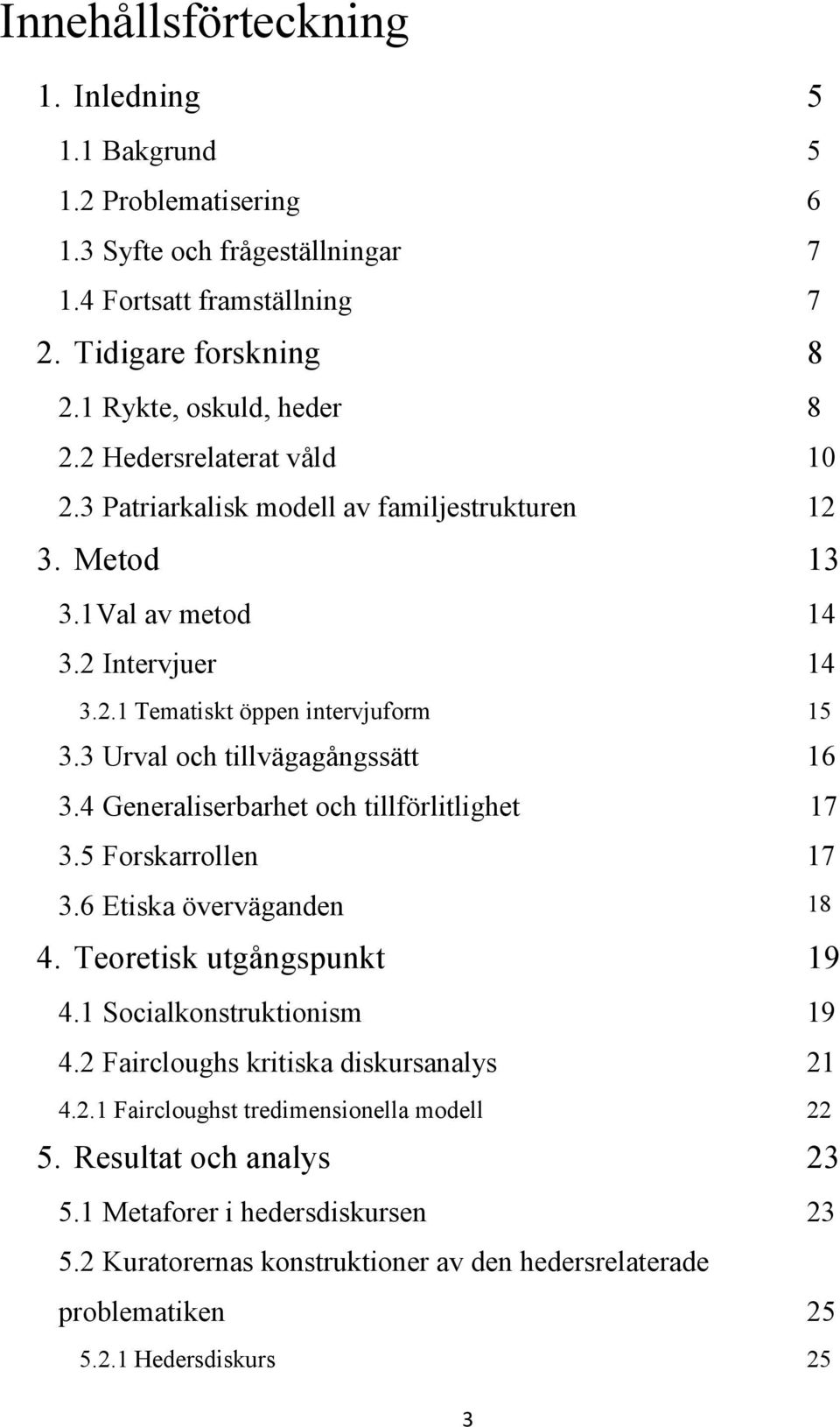 3 Urval och tillvägagångssätt 16 3.4 Generaliserbarhet och tillförlitlighet 17 3.5 Forskarrollen 17 3.6 Etiska överväganden 18 4. Teoretisk utgångspunkt 19 4.1 Socialkonstruktionism 19 4.