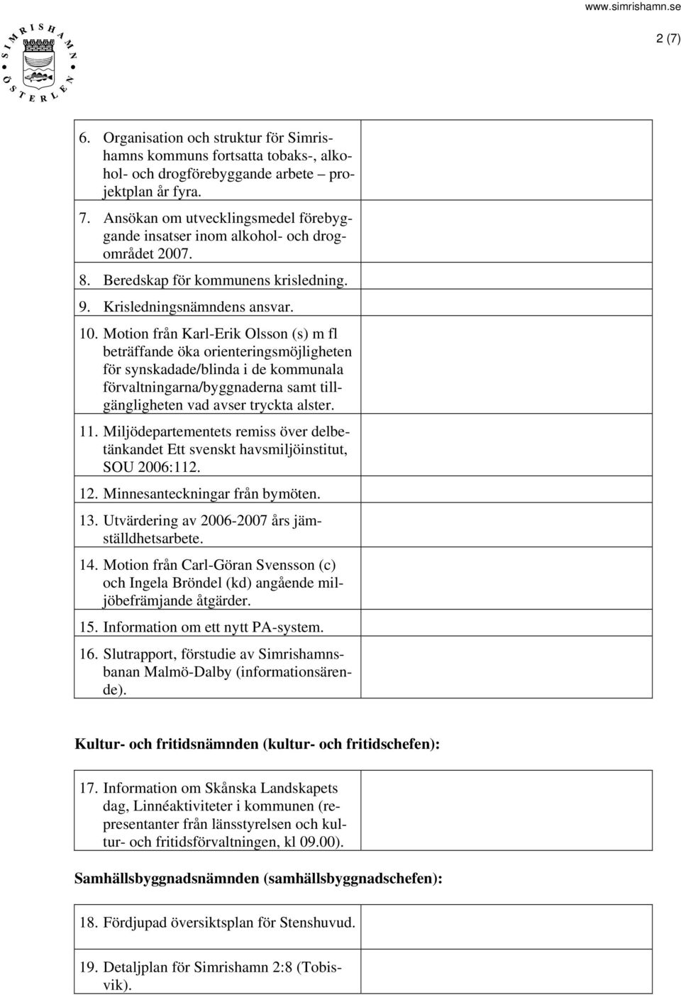 Motion från Karl-Erik Olsson (s) m fl beträffande öka orienteringsmöjligheten för synskadade/blinda i de kommunala förvaltningarna/byggnaderna samt tillgängligheten vad avser tryckta alster. 11.