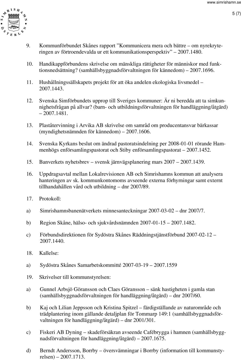 Hushållningssällskapets projekt för att öka andelen ekologiska livsmedel 2007.1443. 12. Svenska Simförbundets upprop till Sveriges kommuner: Är ni beredda att ta simkunnighetsfrågan på allvar?