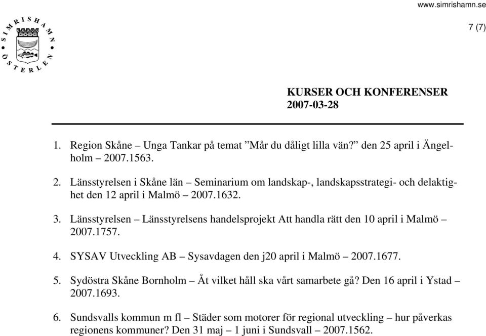 1677. 5. Sydöstra Skåne Bornholm Åt vilket håll ska vårt samarbete gå? Den 16 april i Ystad 2007.1693. 6.