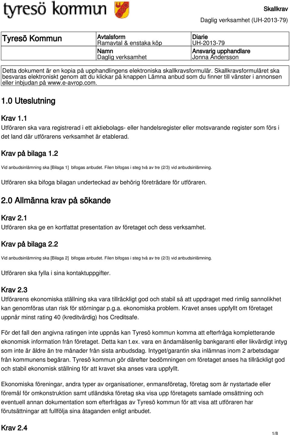 0 Uteslutning Krav 1.1 Utföraren ska vara registrerad i ett aktiebolags- eller handelsregister eller motsvarande register som förs i det land där utförarens verksamhet är etablerad. Krav på bilaga 1.