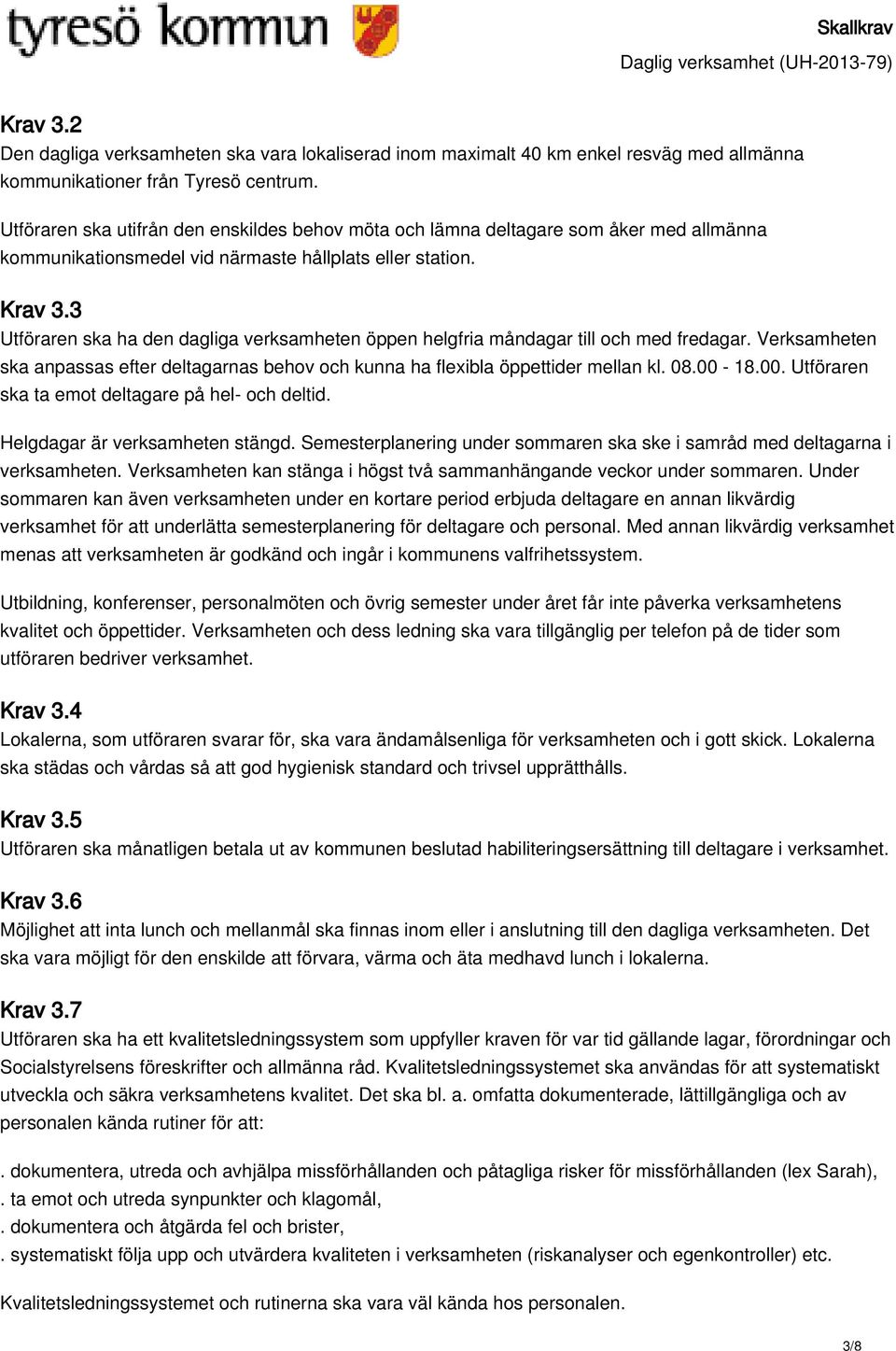 3 Utföraren ska ha den dagliga verksamheten öppen helgfria måndagar till och med fredagar. Verksamheten ska anpassas efter deltagarnas behov och kunna ha flexibla öppettider mellan kl. 08.00-