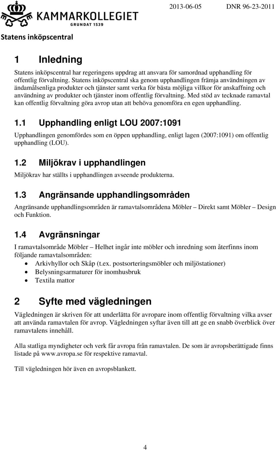 förvaltning. Med stöd av tecknade ramavtal kan offentlig förvaltning göra avrop utan att behöva genomföra en egen upphandling. 1.