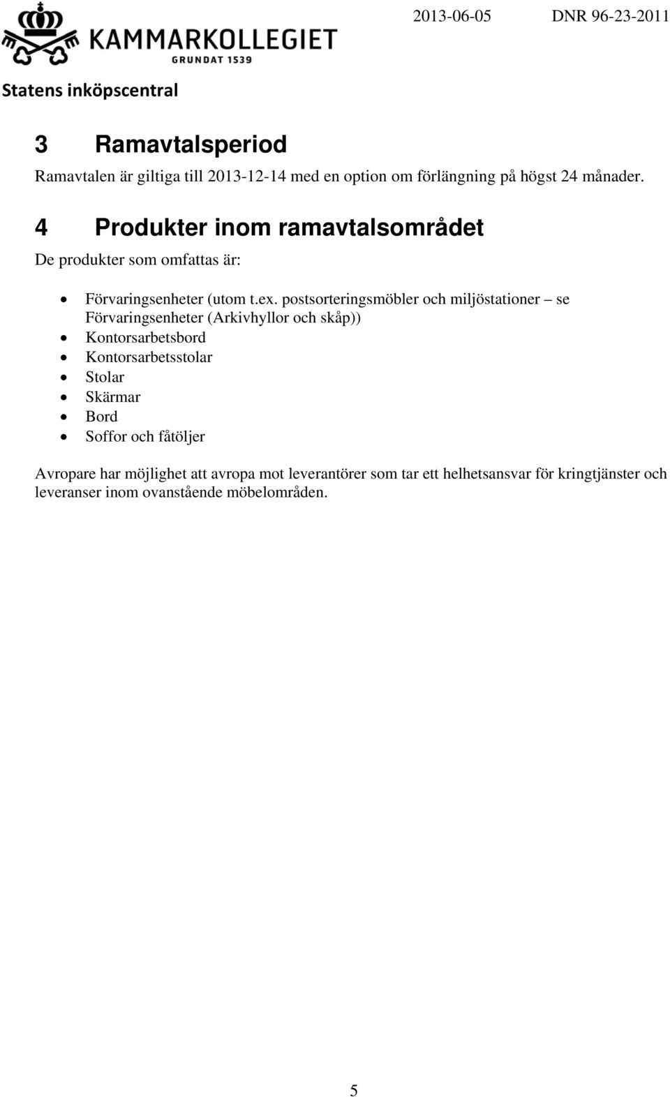 postsorteringsmöbler och miljöstationer se Förvaringsenheter (Arkivhyllor och skåp)) Kontorsarbetsbord Kontorsarbetsstolar