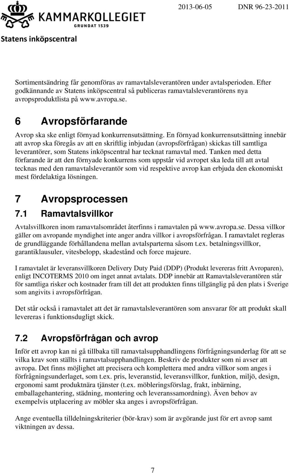 En förnyad konkurrensutsättning innebär att avrop ska föregås av att en skriftlig inbjudan (avropsförfrågan) skickas till samtliga leverantörer, som har tecknat ramavtal med.