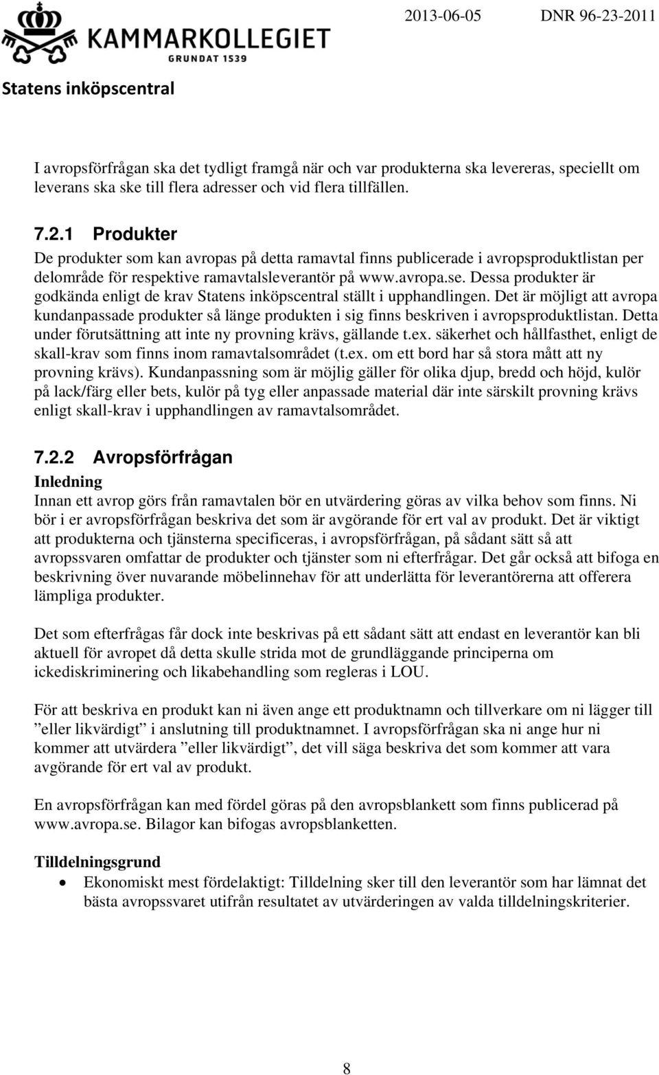 Dessa produkter är godkända enligt de krav ställt i upphandlingen. Det är möjligt att avropa kundanpassade produkter så länge produkten i sig finns beskriven i avropsproduktlistan.