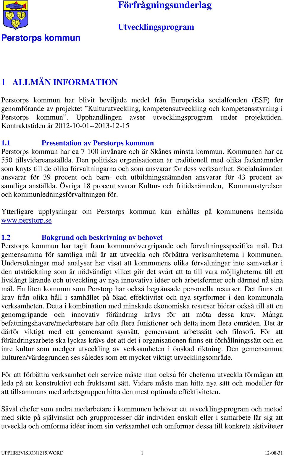 1 Presentation av Perstorps kommun Perstorps kommun har ca 7 100 invånare och är Skånes minsta kommun. Kommunen har ca 550 tillsvidareanställda.