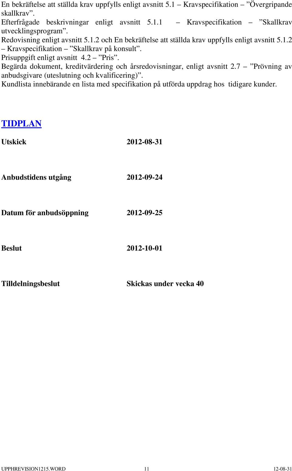 Begärda dokument, kreditvärdering och årsredovisningar, enligt avsnitt 2.7 Prövning av anbudsgivare (uteslutning och kvalificering).