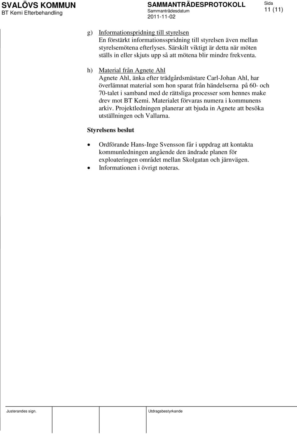 11 (11) h) Material från Agnete Ahl Agnete Ahl, änka efter trädgårdsmästare Carl-Johan Ahl, har överlämnat material som hon sparat från händelserna på 60- och 70-talet i samband med de rättsliga