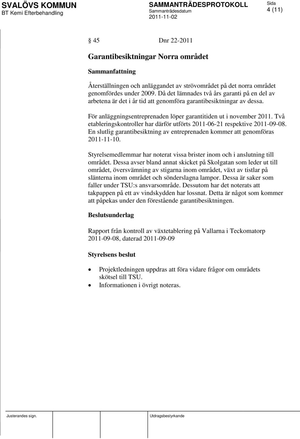 Två etableringskontroller har därför utförts 2011-06-21 respektive 2011-09-08. En slutlig garantibesiktning av entreprenaden kommer att genomföras 2011-11-10.