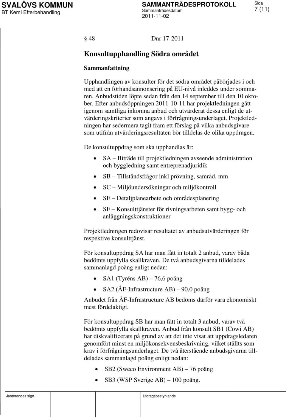 Efter anbudsöppningen 2011-10-11 har projektledningen gått igenom samtliga inkomna anbud och utvärderat dessa enligt de utvärderingskriterier som angavs i förfrågningsunderlaget.