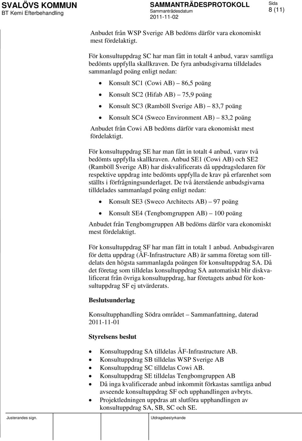 Environment AB) 83,2 poäng Anbudet från Cowi AB bedöms därför vara ekonomiskt mest fördelaktigt. För konsultuppdrag SE har man fått in totalt 4 anbud, varav två bedömts uppfylla skallkraven.