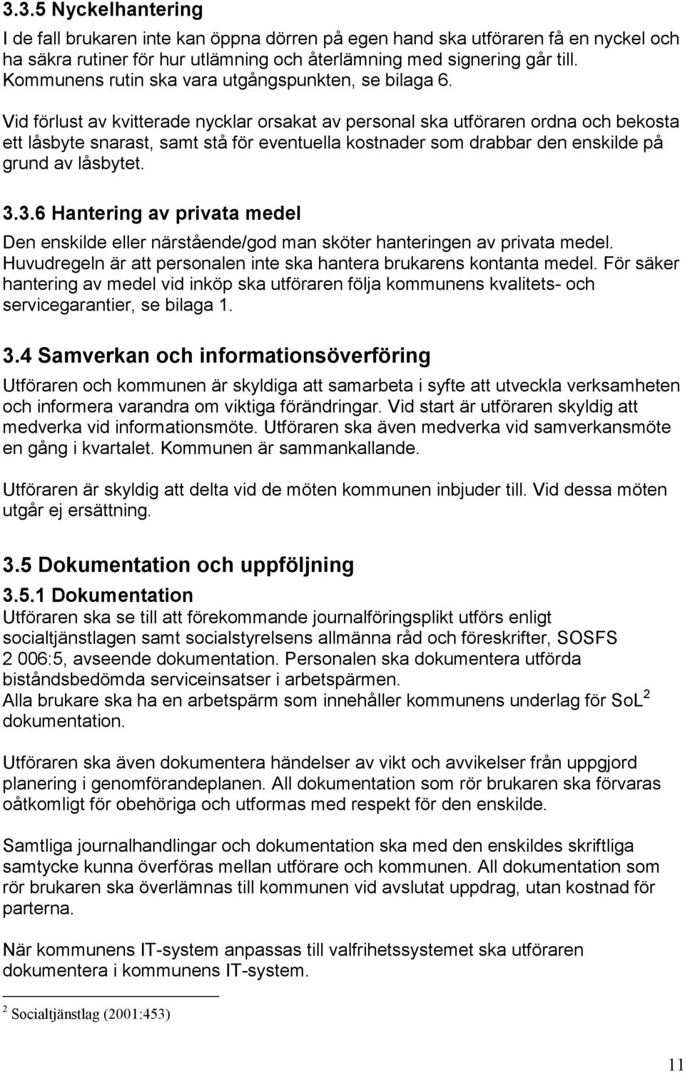 Vid förlust av kvitterade nycklar orsakat av personal ska utföraren ordna och bekosta ett låsbyte snarast, samt stå för eventuella kostnader som drabbar den enskilde på grund av låsbytet. 3.