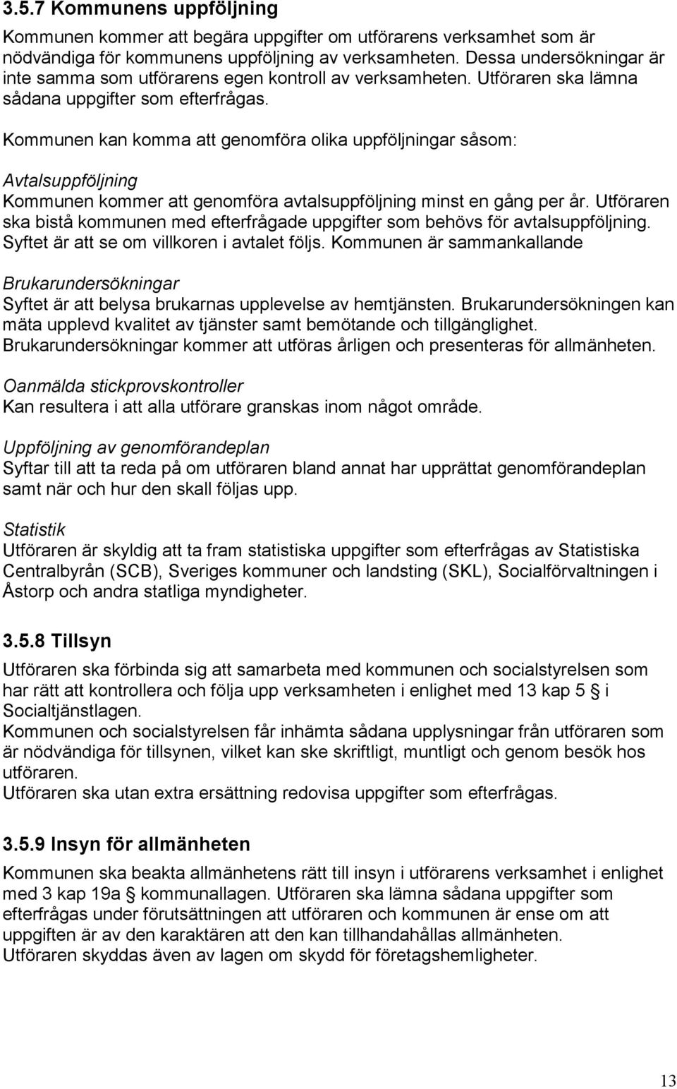 Kommunen kan komma att genomföra olika uppföljningar såsom: Avtalsuppföljning Kommunen kommer att genomföra avtalsuppföljning minst en gång per år.