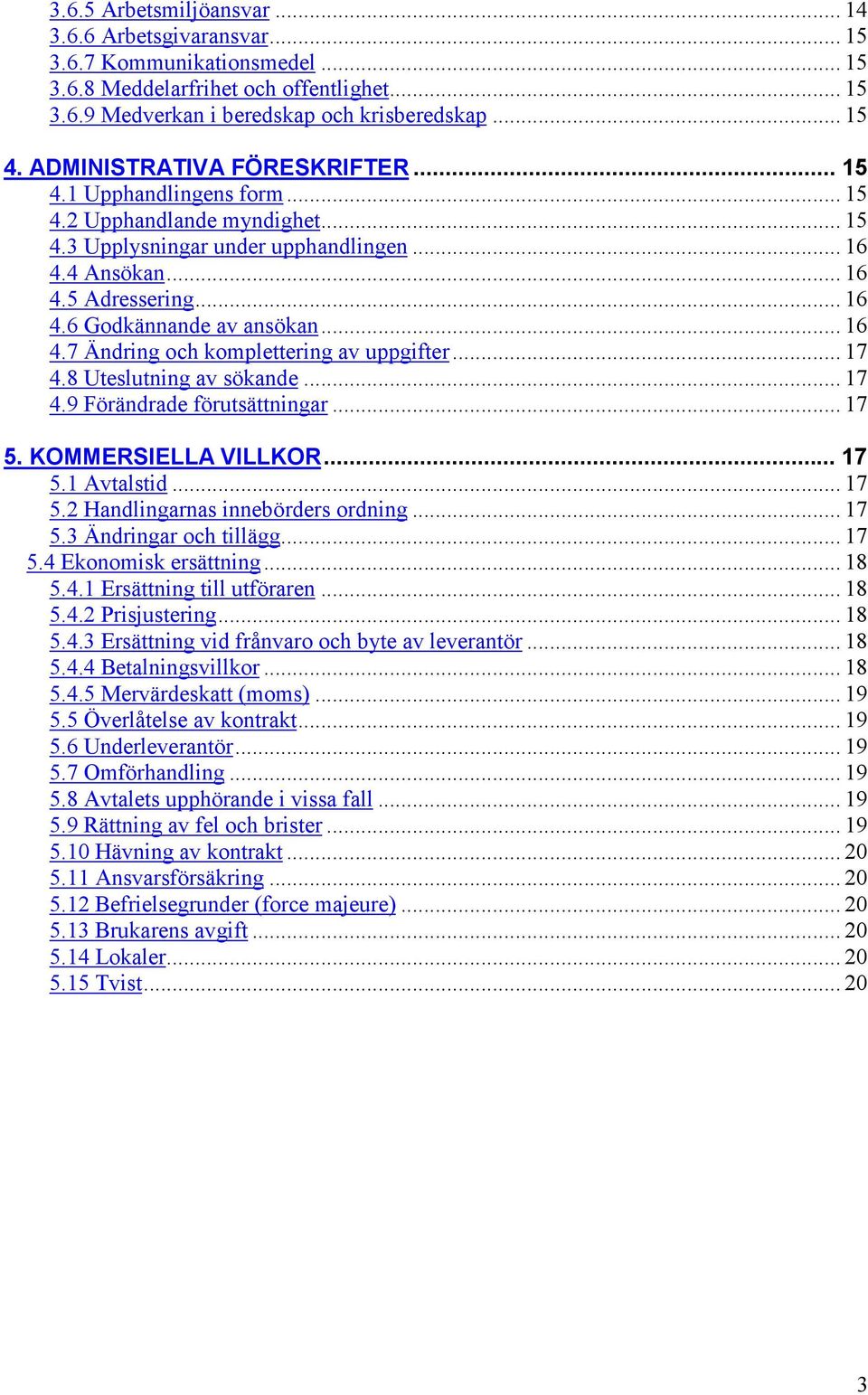 .. 16 4.7 Ändring och komplettering av uppgifter... 17 4.8 Uteslutning av sökande... 17 4.9 Förändrade förutsättningar... 17 5. KOMMERSIELLA VILLKOR... 17 5.1 Avtalstid... 17 5.2 Handlingarnas innebörders ordning.