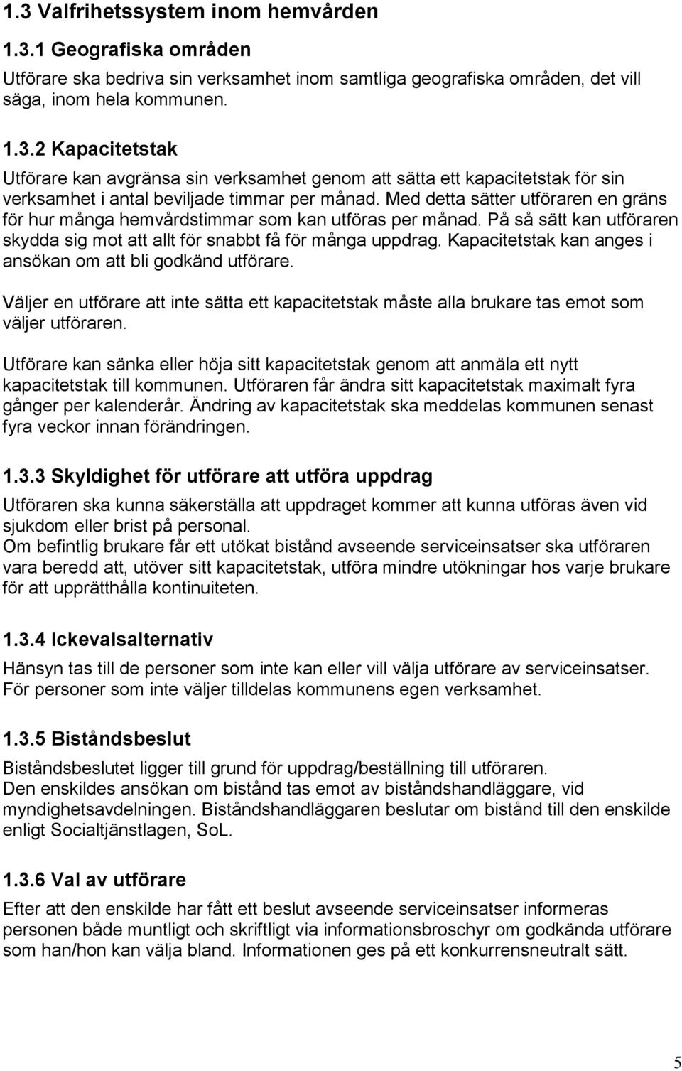 Kapacitetstak kan anges i ansökan om att bli godkänd utförare. Väljer en utförare att inte sätta ett kapacitetstak måste alla brukare tas emot som väljer utföraren.