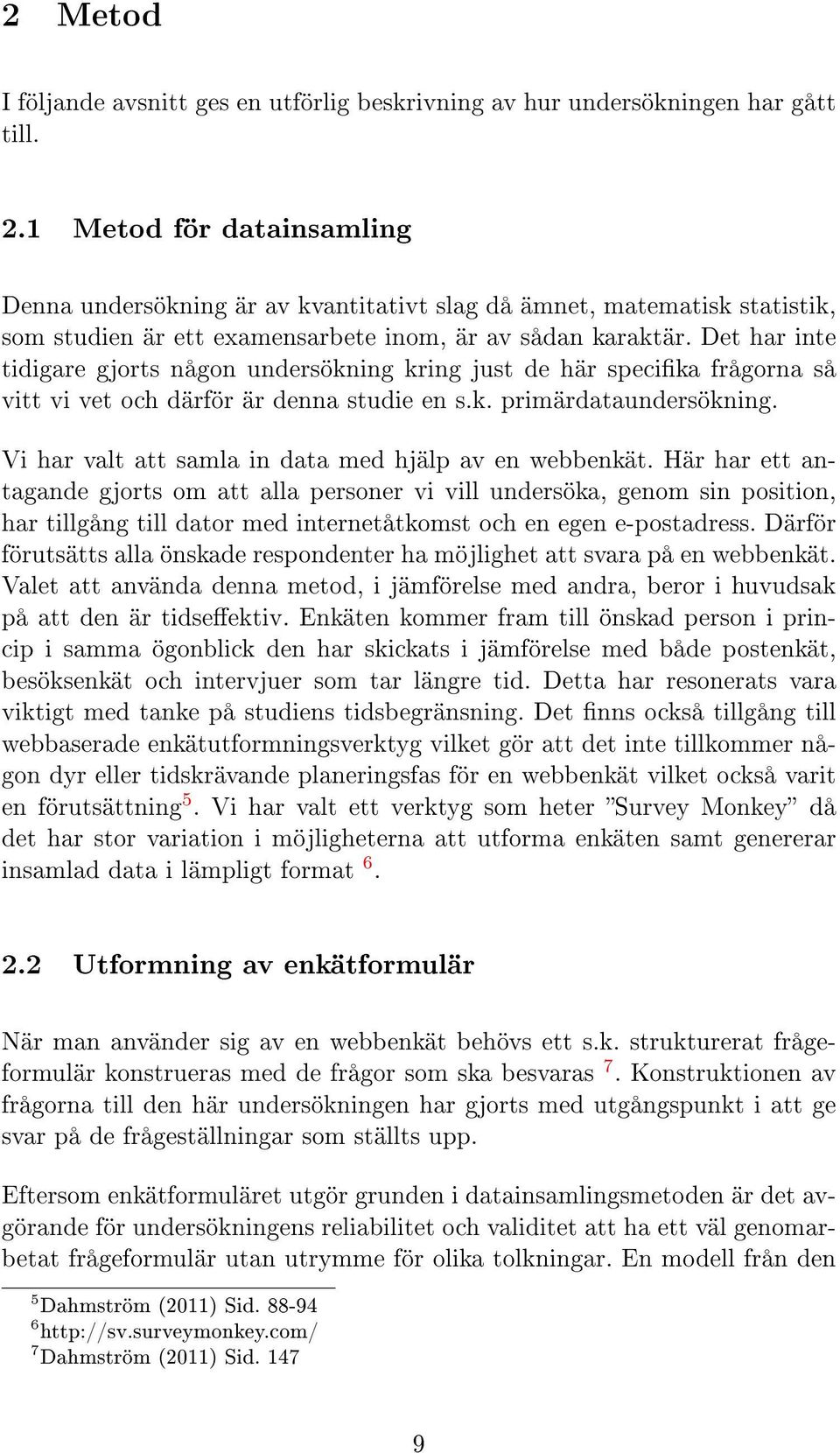 Det har inte tidigare gjorts någon undersökning kring just de här specika frågorna så vitt vi vet och därför är denna studie en s.k. primärdataundersökning.