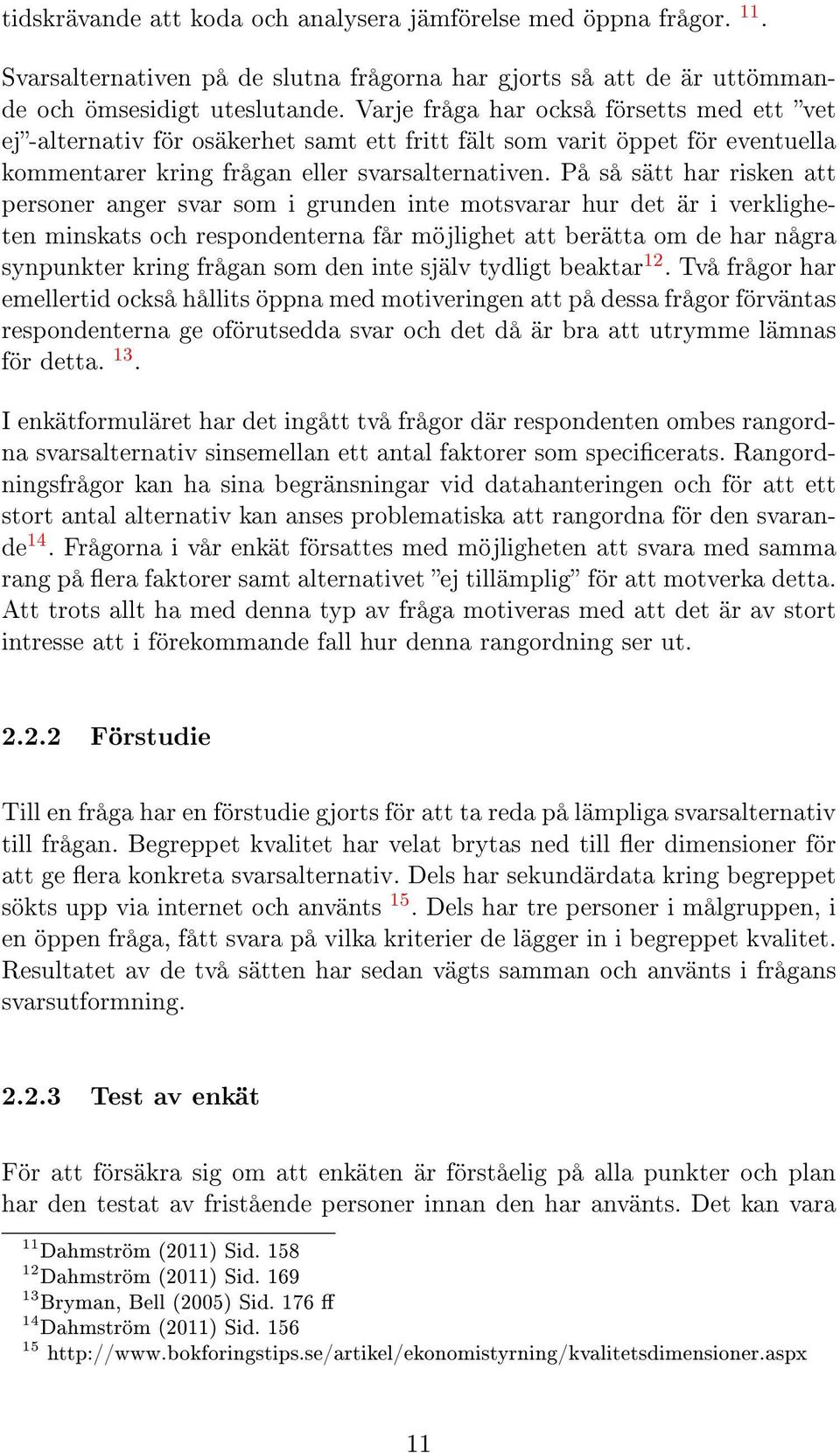 På så sätt har risken att personer anger svar som i grunden inte motsvarar hur det är i verkligheten minskats och respondenterna får möjlighet att berätta om de har några synpunkter kring frågan som