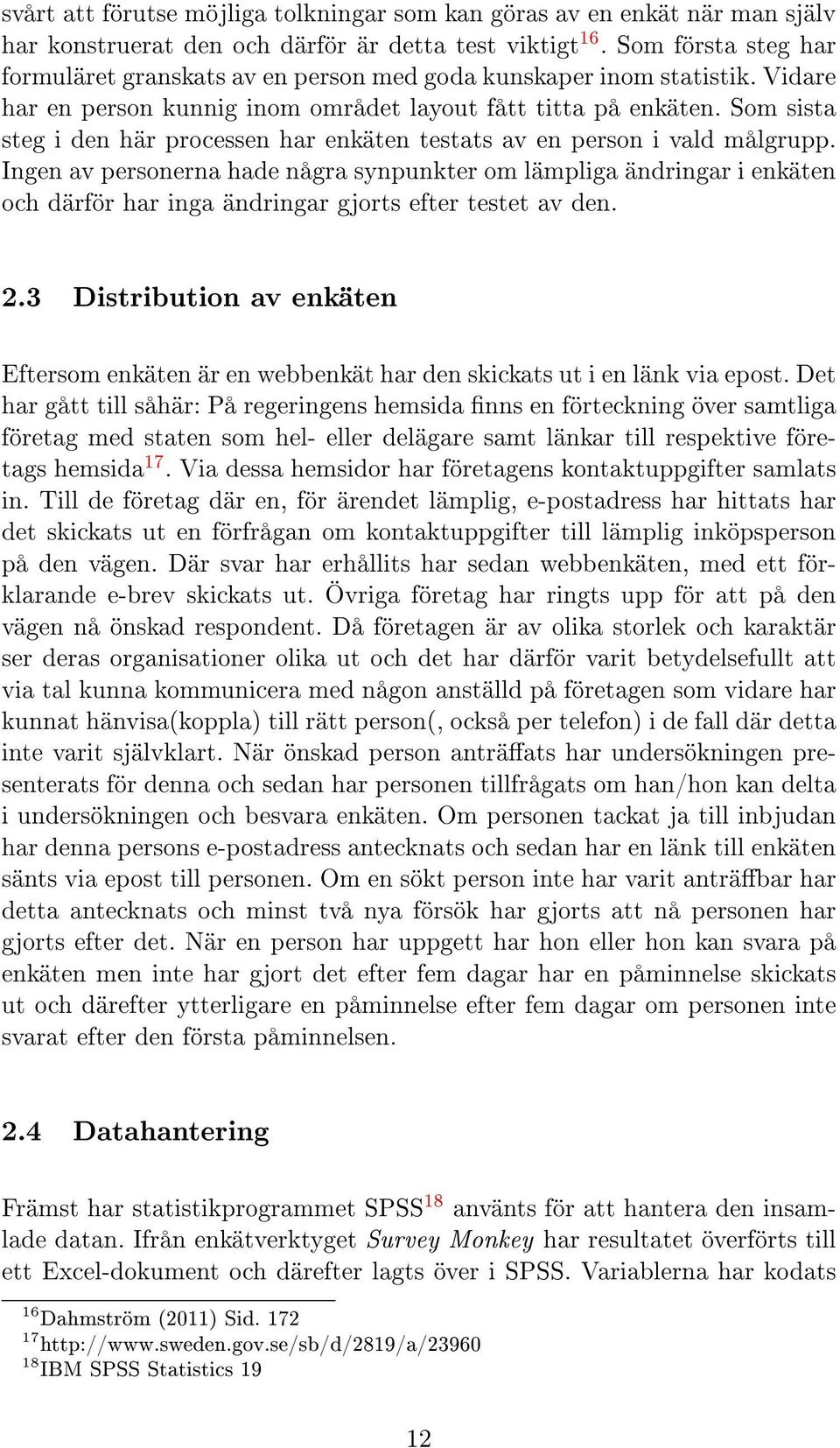 Som sista steg i den här processen har enkäten testats av en person i vald målgrupp.