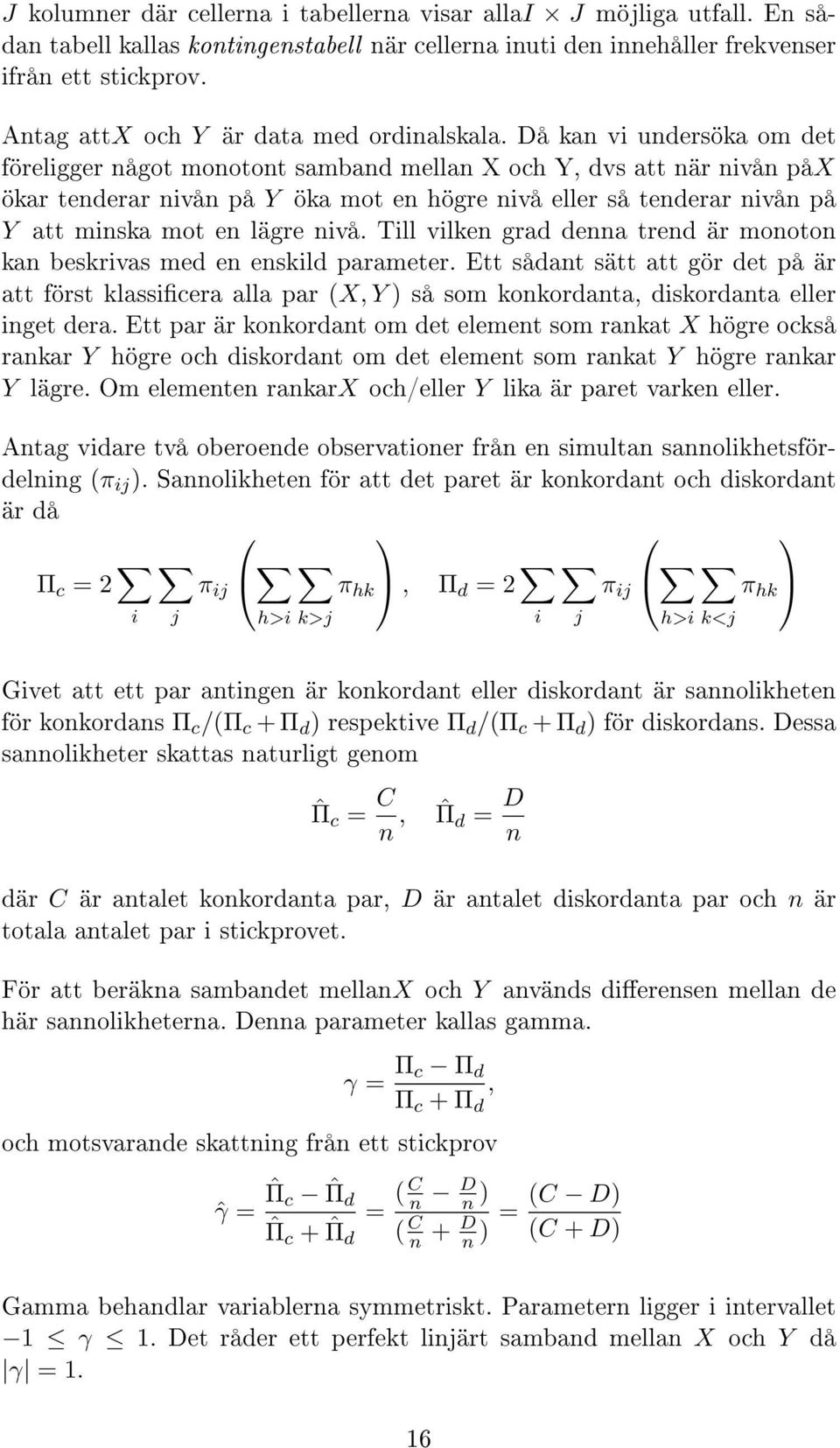 Då kan vi undersöka om det föreligger något monotont samband mellan X och Y, dvs att när nivån påx ökar tenderar nivån på Y öka mot en högre nivå eller så tenderar nivån på Y att minska mot en lägre