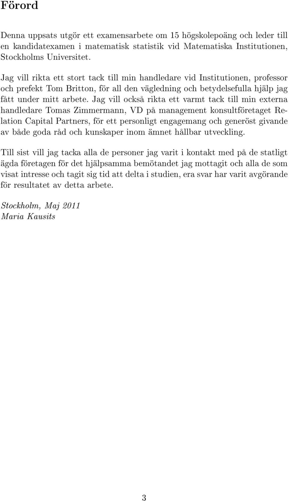 Jag vill också rikta ett varmt tack till min externa handledare Tomas Zimmermann, VD på management konsultföretaget Relation Capital Partners, för ett personligt engagemang och generöst givande av