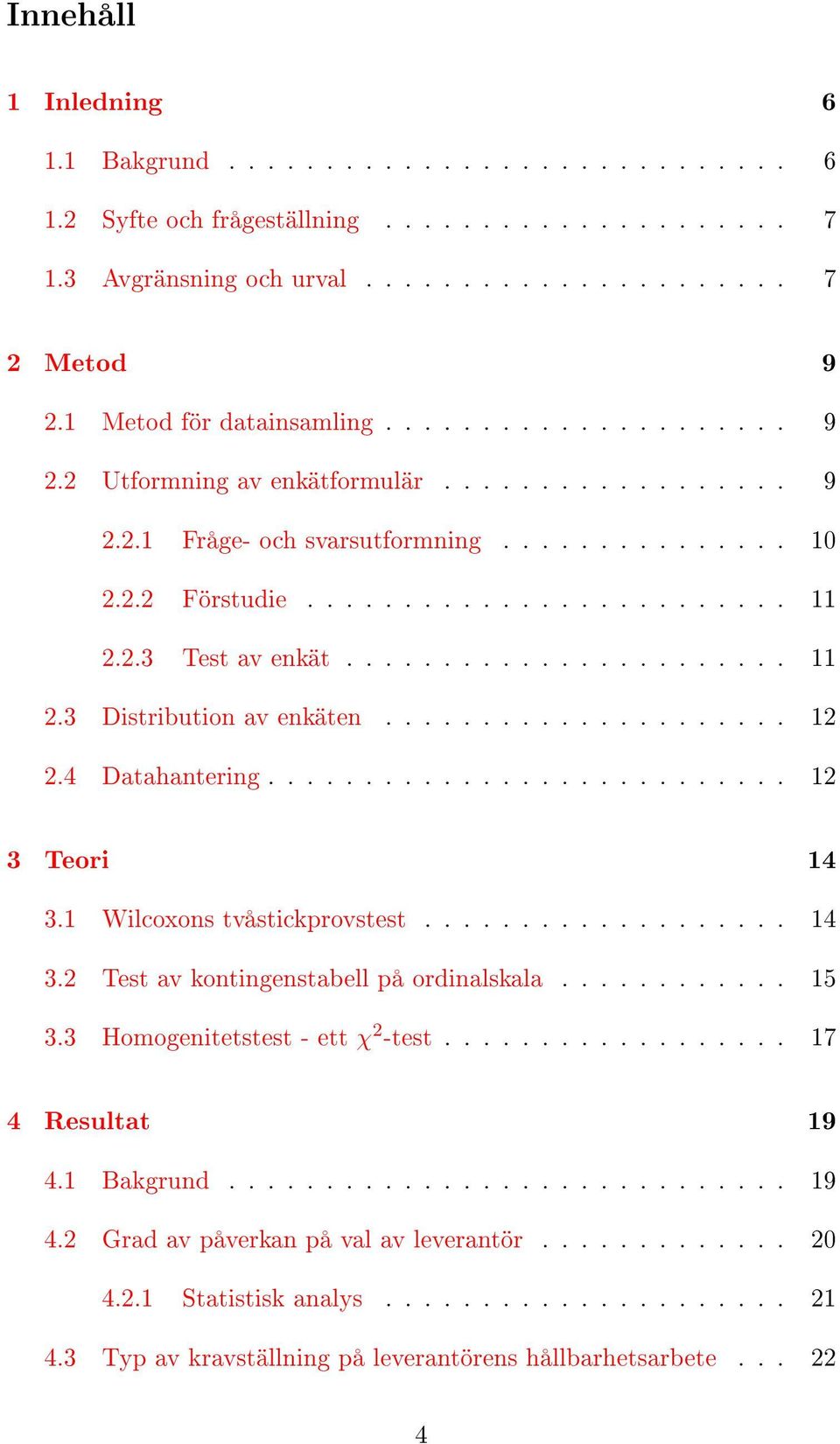 ...................... 11 2.3 Distribution av enkäten..................... 12 2.4 Datahantering........................... 12 3 Teori 14 3.1 Wilcoxons tvåstickprovstest................... 14 3.2 Test av kontingenstabell på ordinalskala.