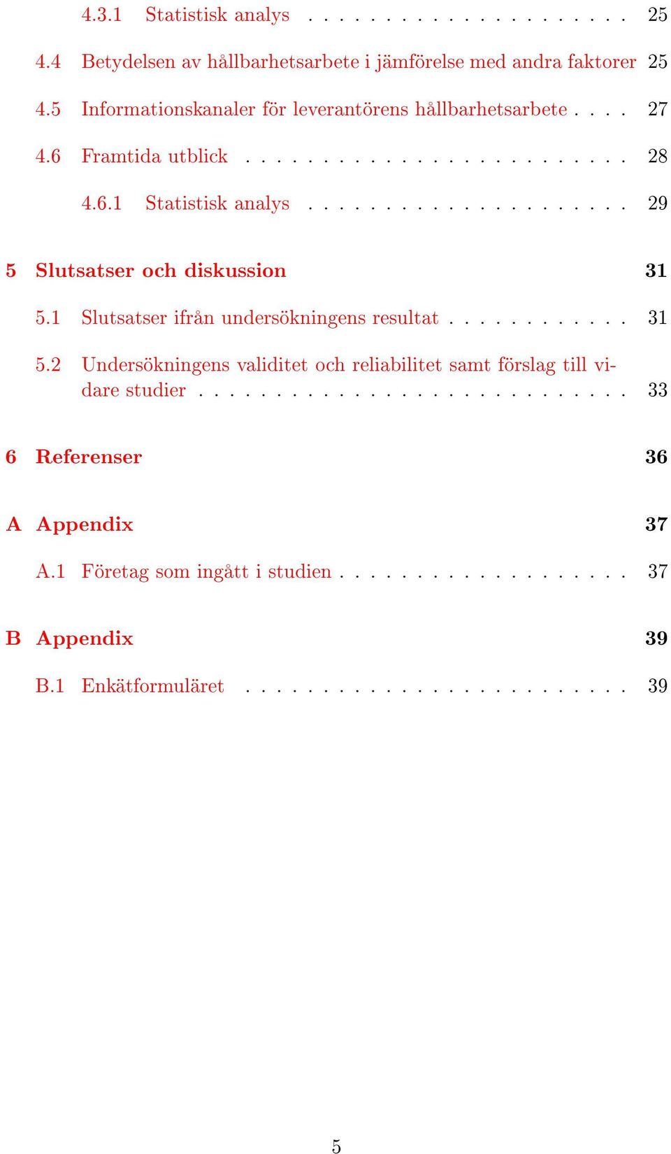 .................... 29 5 Slutsatser och diskussion 31 5.1 Slutsatser ifrån undersökningens resultat............ 31 5.2 Undersökningens validitet och reliabilitet samt förslag till vidare studier.