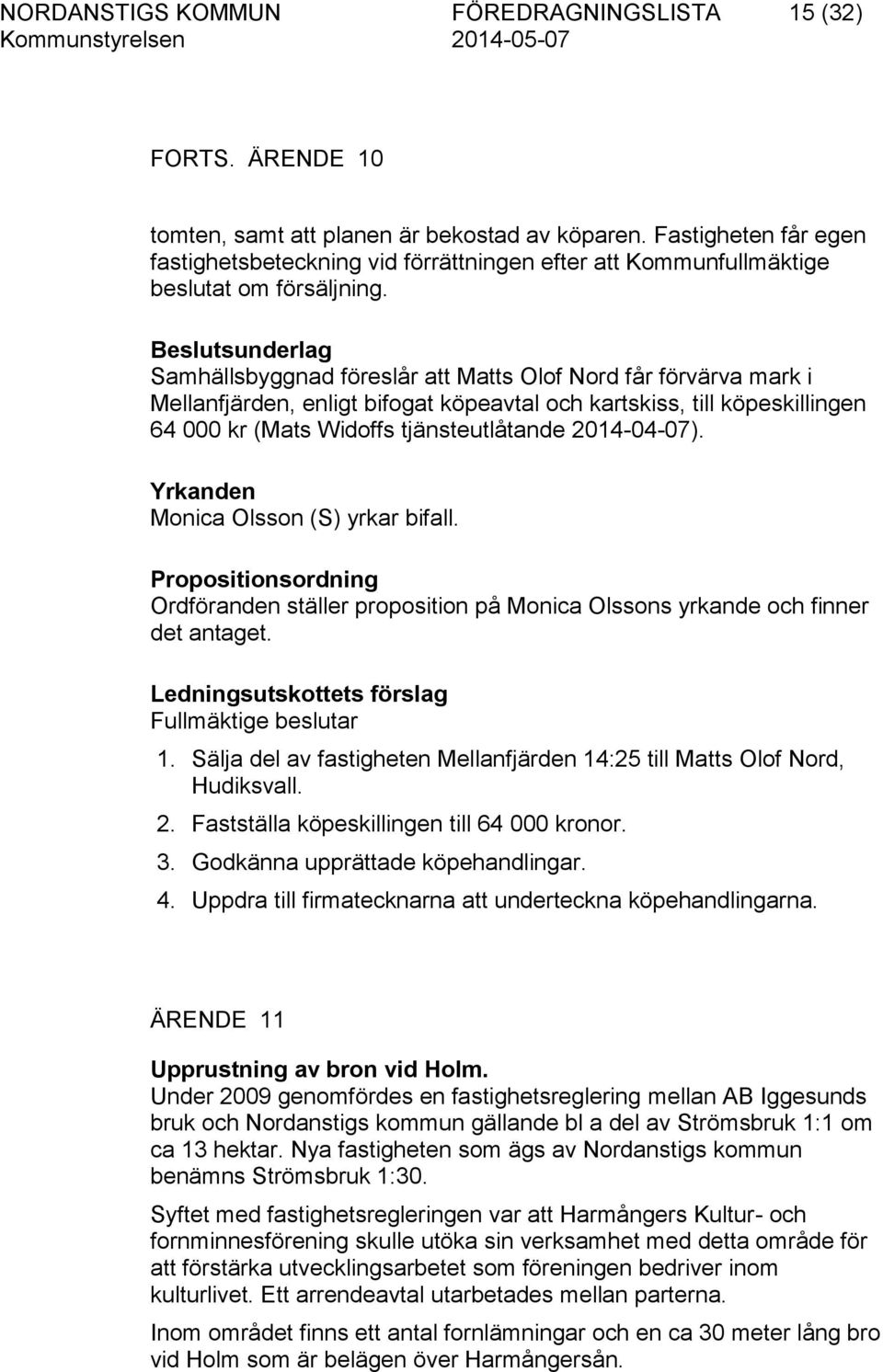 Beslutsunderlag Samhällsbyggnad föreslår att Matts Olof Nord får förvärva mark i Mellanfjärden, enligt bifogat köpeavtal och kartskiss, till köpeskillingen 64 000 kr (Mats Widoffs tjänsteutlåtande